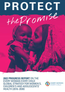 Protect the promise: 2022 progress report on the every woman every child global strategy for women's, children's and adolescents' health (2016-2030)